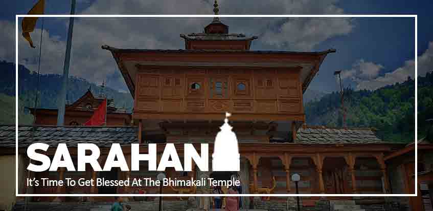 Sarahan - It’s Time To Get Blessed At The Bhimakali Temple