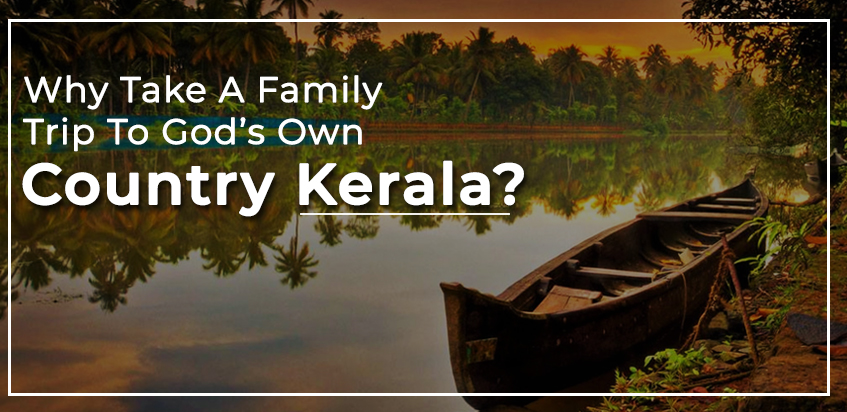 Why Take A Family Trip To God’s Own Country, Kerala?